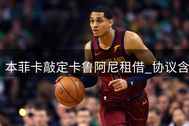 本菲卡敲定卡鲁阿尼租借 协议含千万欧买断条款